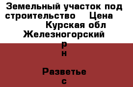 Земельный участок под строительство  › Цена ­ 160 000 - Курская обл., Железногорский р-н, Разветье с. Недвижимость » Земельные участки продажа   . Курская обл.